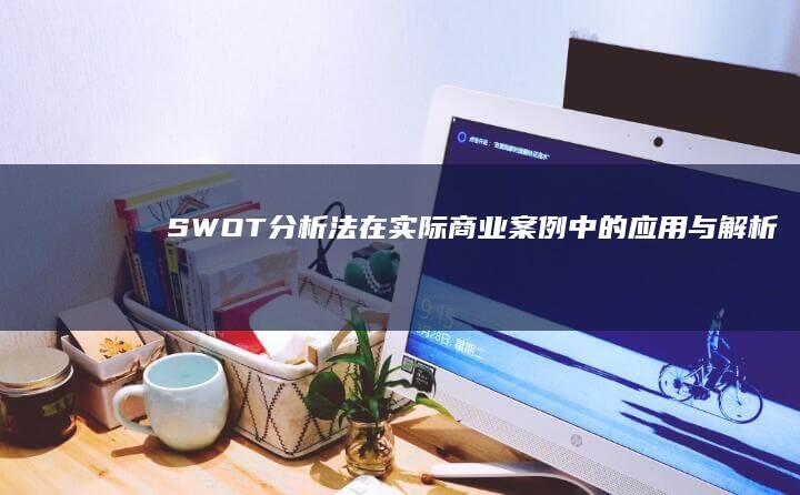 SWOT分析法在实际商业案例中的应用与解析